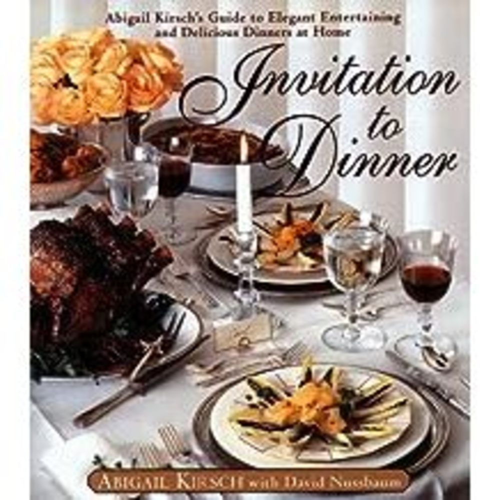 Invitation to Dinner: Abigail Kirschs Guide to Elegant Entertaining and Deliciou